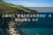 必赢技巧“新道游有没有透视挂”详细开挂教程- 知乎