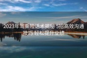 2023年驾乘险话术揭秘 5招高效沟通技巧 轻松提升业绩