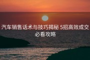 汽车销售话术与技巧揭秘 5招高效成交必看攻略