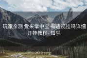  玩家亲测 爱来掌中宝 有透视挂吗详细开挂教程- 知乎