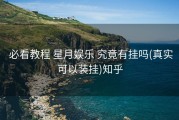  必看教程 星月娱乐 究竟有挂吗(真实可以装挂)知乎
