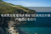 电商售后客服话术揭秘 5招高效应对客户难题必看技巧