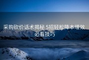 采购砍价话术揭秘 5招轻松降本增效 必看技巧