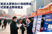 春节前后太原举办 51 场招聘会，多形式助重点群体就业