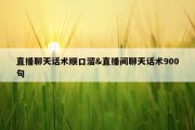 直播聊天话术顺口溜&amp;直播间聊天话术900句