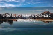  金牌讲解 新人海大厅 有没有挂(真实可以装挂)知乎