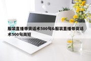 服装直播带货话术500句&amp;服装直播带货话术500句简短