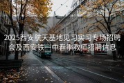 2025西安航天基地见习实习专场招聘会及西安铁一中春季教师招聘信息