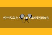 经开区举办2024年冬季现场招聘会