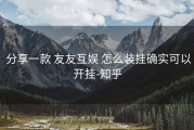  分享一款 友友互娱 怎么装挂确实可以开挂-知乎