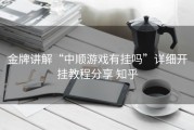 金牌讲解“中顺游戏有挂吗”详细开挂教程分享 知乎