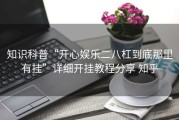 知识科普“开心娱乐二八杠到底那里有挂”详细开挂教程分享 知乎