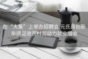在“大集”上举办招聘会 元氏县创新举措促进农村劳动力就业增收
