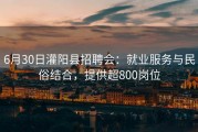 6月30日灌阳县招聘会：就业服务与民俗结合，提供超800岗位
