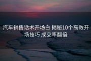 汽车销售话术开场白 揭秘10个高效开场技巧 成交率翻倍