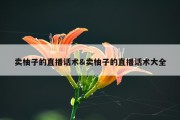 卖柚子的直播话术&amp;卖柚子的直播话术大全