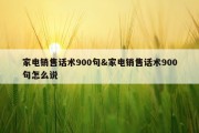 家电销售话术900句&amp;家电销售话术900句怎么说