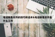 电话销售软件的技巧和话术&amp;电话销售软件是什么工作