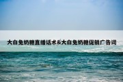 大白兔奶糖直播话术&amp;大白兔奶糖促销广告词