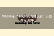 导师揭秘“小闲川南有挂没有”开挂教程-知乎
