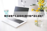 银行送客户礼品话术&amp;银行客户送礼送啥?