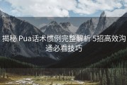 揭秘 Pua话术惯例完整解析 5招高效沟通必看技巧