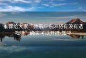 推荐给大家“微乐广东麻将有没有透视挂”确实可以开挂-知乎