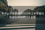 中共山东省委党校2025年上半年面向社会公开招聘11人公告