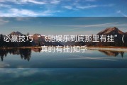 必赢技巧“飞驰娱乐到底那里有挂”(真的有挂)知乎