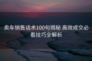 卖车销售话术100句揭秘 高效成交必看技巧全解析
