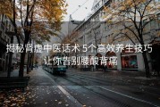 揭秘肾虚中医话术 5个高效养生技巧 让你告别腰酸背痛