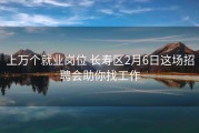 上万个就业岗位 长寿区2月6日这场招聘会助你找工作