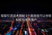 探探引流话术揭秘 5个高效技巧让你轻松吸引优质用户