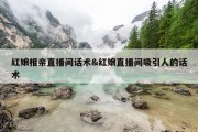 红娘相亲直播间话术&amp;红娘直播间吸引人的话术
