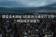 碧玺话术揭秘 5招高效沟通技巧 让你瞬间提升说服力