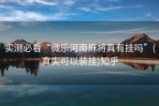 实测必看“微乐河南麻将真有挂吗”(真实可以装挂)知乎