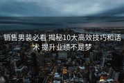 销售男装必看 揭秘10大高效技巧和话术 提升业绩不是梦