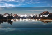 指导大家“畅玩十三张究竟有挂吗”详细开挂教程分享 知乎