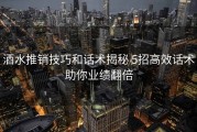 酒水推销技巧和话术揭秘 5招高效话术助你业绩翻倍
