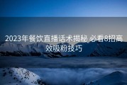 2023年餐饮直播话术揭秘 必看8招高效吸粉技巧