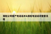 保险公司客户电话话术&amp;保险电话话术整套流程