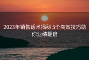 2023年销售话术揭秘 5个高效技巧助你业绩翻倍