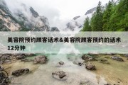 美容院预约顾客话术&amp;美容院顾客预约的话术12分钟