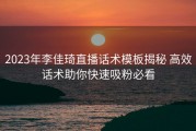 2023年李佳琦直播话术模板揭秘 高效话术助你快速吸粉必看