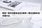 教你一套引流脚本话术&amp;教你一套引流脚本话术是什么