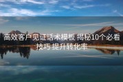 高效客户见证话术模板 揭秘10个必看技巧 提升转化率