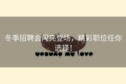 冬季招聘会闪亮登场，精彩职位任你选择！