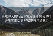高效聊天技巧话术常用话语 揭秘10个必看实用话语 轻松提升沟通魅力