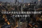 引流话术大全句子 揭秘高效沟通的50个必看句子技巧