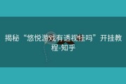 揭秘“悠悦游戏有透视挂吗”开挂教程-知乎